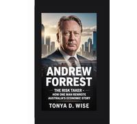 ANDREW FORREST: The Risk Taker - How One Man Rewrote Australia's Economic Story