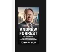 ANDREW FORREST: The Risk Taker - How One Man Rewrote Australia's Economic Story