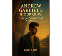 ANDREW GARFIELD BIOGRAPHY : A STORY OF PURPOSE BEYOND THE SPOTLIGHT: THE MAN BEHIND THE MARVEL