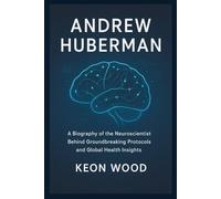 ANDREW HUBERMAN: A Biography of the Neuroscientist Behind Groundbreaking Protocols and Global Health Insights