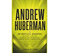 ANDREW HUBERMAN: An Unofficial Biography: The Story Of His Life ,Research, And Influence On Modern Science Communication