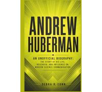 ANDREW HUBERMAN: An Unofficial Biography: The Story Of His Life ,Research, And Influence On Modern Science Communication