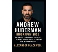 Andrew Huberman Biography 2025: The Untold Story Behind Protocols - How a Neuroscientist is Rewiring How We Think and Live