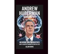 ANDREW HUBERMAN BIOGRAPHY: NEURONS AND NARRATIVES: HOW A SCIENTIST CHANGED THE WAY WE LIVE