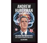 ANDREW HUBERMAN BIOGRAPHY: NEURONS AND NARRATIVES: HOW A SCIENTIST CHANGED THE WAY WE LIVE