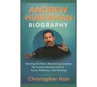 ANDREW HUBERMAN BIOGRAPHY: “Rewiring the Brain, Reclaiming Ourselves: The Science-Backed Path to Focus, Resilience, and Meaning ”