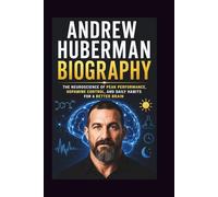 Andrew Huberman Biography: The Neuroscience of Peak Performance, Dopamine Control, and Daily Habits for a Better Brain