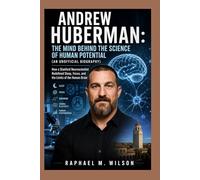 Andrew Huberman: The Mind Behind the Science of Human Potential (An Unofficial Biography): How a Stanford Neuroscientist Redefined Sleep, Focus, and the Limits of the Human Brain