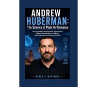 ANDREW HUBERMAN: The Science of Peak Performance: How a Stanford Neuroscientist Transformed Public Understanding of the Brain, Health, Learning, and Human Potential