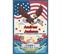 Andrew Jackson : A Kid’s Guide to America's Seventh President: An Exciting Story of Courage, Leadership, and Big Dreams (The Presidents of the United States)