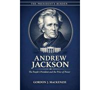 Andrew Jackson: The People’s President and the Price of Power (The President’s Burden)