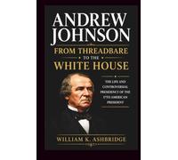 Andrew Johnson: From Threadbare to the White House: The Life and Controversial Presidency of the 17th American President
