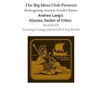 Andrew Lang’s Ulysses, The Sacker of Cities (Book II): Cunning, Courage, and the Fall of Troy Retold
