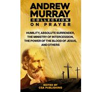 Andrew Murray Collection On Prayer: Humility, Absolute Surrender, The Ministry of Intercession, The Power of the Blood of Jesus and Others