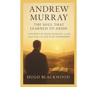 Andrew Murray: The Soul That Learned to Abide: A Journey of Faith, Humility, and the Quiet Power of a Life Fully Surrendered (Faithful Lives: Christian Biographies That Inspire)