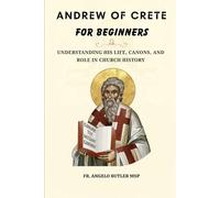 Andrew of Crete for Beginners: Understanding His Life, Canons, and Role in Church History