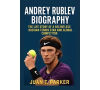 ANDREY RUBLEV BIOGRAPHY: The Life Story Of A Relentless Russian Tennis Star And Global Competitor