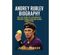 ANDREY RUBLEV BIOGRAPHY: The Life Story Of A Relentless Russian Tennis Star And Global Competitor