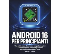 Android 16 per Principianti: Una guida passo dopo passo per padroneggiare il tuo smartphone dalla configurazione alla personalizzazione e oltre