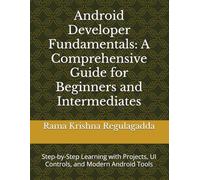 Android Developer Fundamentals: A Comprehensive Guide for Beginners and Intermediates: Step-by-Step Learning with Projects, UI Controls, and Modern Android Tools