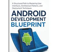 Android Development Blueprint: A Structured Path to Mastering User Interfaces, Architecture Patterns, and Deployment Techniques (All-in-One Tech ... Apps, Software Tools, and Coding Languages)