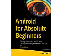 Android for Absolute Beginners: Getting Started with Mobile Apps Development Using the Android Java SDK