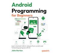 Android Programming for Beginners: Learn Android, Kotlin & Jetpack from scratch and Turbocharge progress with AI