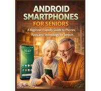 ANDROID SMARTPHONES FOR SENIORS: A Beginner-Friendly Guide to Phones, Apps, and Technology for Seniors