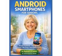 ANDROID SMARTPHONES FOR SENIORS: Simply explained - step by step to becoming a smartphone expert
