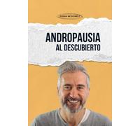 Andropausia al descubierto: La menopausia masculina, la testosterona baja y el secreto para recuperar la energía, la fuerza y la confianza