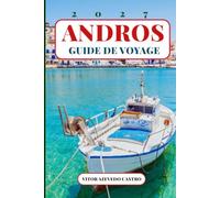 ANDROS GUIDE DE VOYAGE 2027: Le guide complet pour un premier voyage à Chora, aux plages, villages, sentiers de randonnée, gastronomie, excursions, cartes et expériences locales