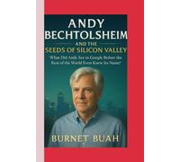 Andy Bechtolsheim and the Seeds of Silicon Valley: What Did Andy See in Google Before the Rest of the World Even Knew Its Name?
