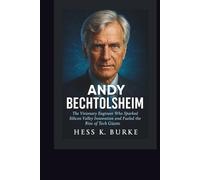Andy Bechtolsheim: The Visionary Engineer Who Sparked Silicon Valley Innovation and Fueled the Rise of Tech Giants. (Biographies of German Billionaires)