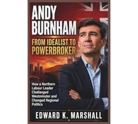 Andy Burnham: From Idealist to Powerbroker: How a Northern Labor Leader Challenged Westminster and Changed Regional Politics