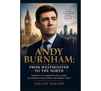 Andy Burnham: From Westminster to the North: Biography of a Modern Political Leader, UK Leadership, Public Service, and Regional Power