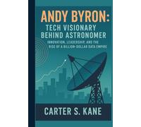 ANDY BYRON: TECH VISIONARY BEHIND ASTRONOMER: INNOVATION, LEADERSHIP, AND THE RISE OF A BILLION-DOLLAR DATA EMPIRE