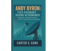 ANDY BYRON: TECH VISIONARY BEHIND ASTRONOMER: INNOVATION, LEADERSHIP, AND THE RISE OF A BILLION-DOLLAR DATA EMPIRE