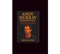 Andy Murray Biography: From Dunblane to Destiny-Through Pain to Triumph
