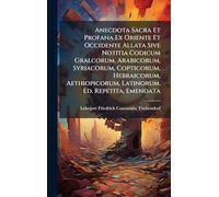 Anecdota Sacra Et Profana Ex Oriente Et Occidente Allata Sive Notitia Codicum Gralcorum, Arabicorum, Syriacorum, Copticorum, Hebraicorum, Aethiopicorum, Latinorum. Ed. Repetita, Emendata