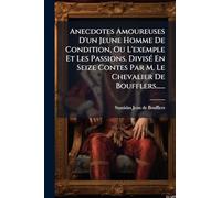 Anecdotes Amoureuses D'un Jeune Homme De Condition, Ou L'exemple Et Les Passions. DivisÃ(c) En Seize Contes Par M. Le Chevalier De Boufflers......