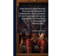 Anecdotes Amoureuses D'un Jeune Homme De Condition, Ou L'exemple Et Les Passions. DivisÃ(c) En Seize Contes Par M. Le Chevalier De Boufflers......
