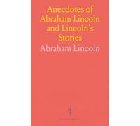 Anecdotes of Abraham Lincoln and Lincoln's Stories: Including Early Life Stories, Professional Life Stories, White House Stories, War Stories, Miscellaneous Stories