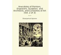 Anecdotes of Painters, Engravers, Sculptors and Architects, and Curiosities of Art (Vol. 2 of 3) (Classic Books)