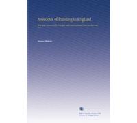 Anecdotes of Painting in England: With Some Account of the Principal Artists and Incidental Notes on Other Arts V. 1
