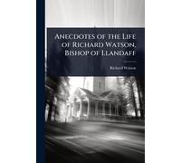 Anecdotes of the Life of Richard Watson, Bishop of Llandaff