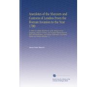 Anecdotes of the Manners and Customs of London From the Roman Invasion to the Year 1700: To Which Are Added, Illustrations of the Changes in Our ... Concerning Public and Private Libraries. V. 1