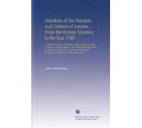 Anecdotes of the Manners and Customs of London From the Roman Invasion to the Year 1700: To Which Are Added, Illustrations of the Changes in Our ... Concerning Public and Private Libraries. V. 2