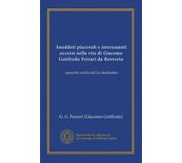 Aneddoti piacevoli e interessanti occorsi nella vita di Giacomo Gotifredo Ferrari da Rovereto: operetta scritta del lui medesimo