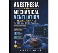 Anesthesia and Mechanical Ventilation Made Simple for ICU and CRNA Residents: Master Airway Management, Ventilator Settings, and ABG Interpretation for Critical Care, Emergency Cases, and Exam Success