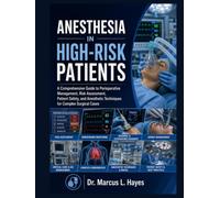 ANESTHESIA IN HIGH-RISK PATIENTS: A Comprehensive Guide to Perioperative Management, Risk Assessment, Patient Safety, and Anesthetic Techniques for Complex Surgical Cases